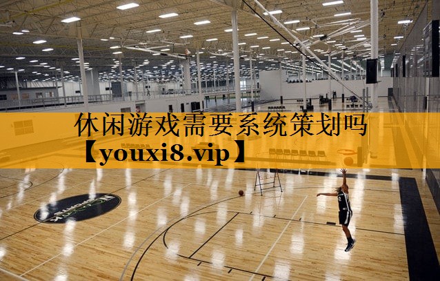 休閑游戲需要系統策劃嗎